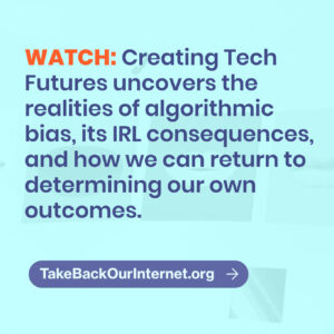 An image sized for sharing on an Instagram feed. It has dark text on a light background and says "WATCH: Creating Tech Futures uncovers the realities of algorithmic bias, its IRL consequences, and how we can return to determining our own outcomes. TakeBackOurInternet.org"