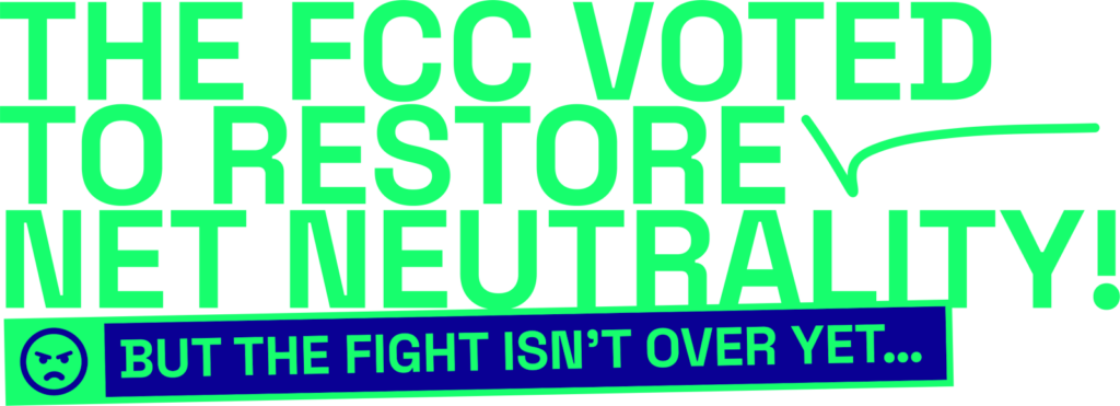 The FCC voted to restore Net Neutrality! But the fight isn't over yet...